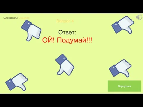 Сложность: Средняя Вопрос 4 Ответ: ОЙ! Подумай!!! Вернуться