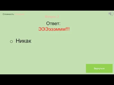 Сложность: Сложный Вопрос 2 Ответ: ЭЭЭэээммм!!! Никак Вернуться