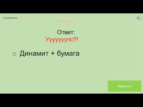 Сложность: Сложный Вопрос 2 Ответ: Ууууууупс!!! Динамит + бумага Вернуться