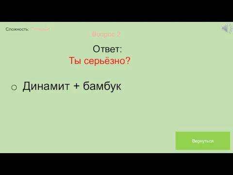 Сложность: Сложный Вопрос 2 Ответ: Ты серьёзно? Динамит + бамбук Вернуться