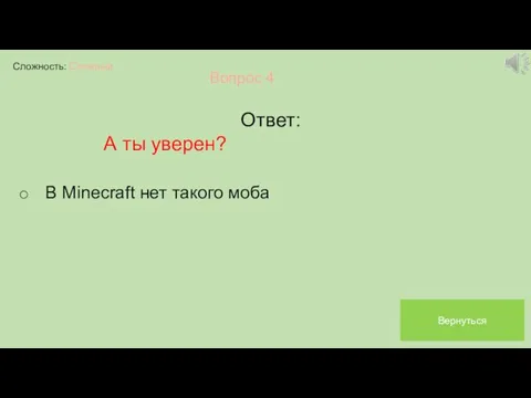 Сложность: Сложный Вопрос 4 Ответ: А ты уверен? В Minecraft нет такого моба Вернуться