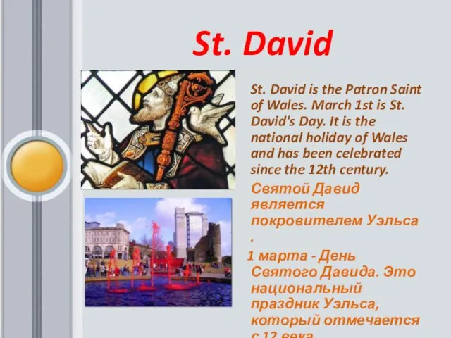 St. David St. David is the Patron Saint of Wales.
