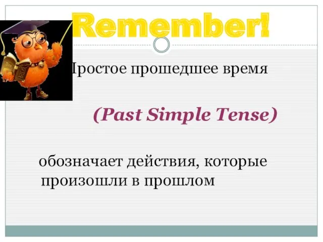 Remember! Простое прошедшее время (Past Simple Tense) обозначает действия, которые произошли в прошлом