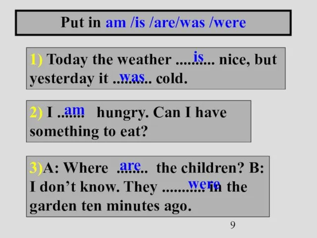 Put in am /is /are/was /were 1) Today the weather