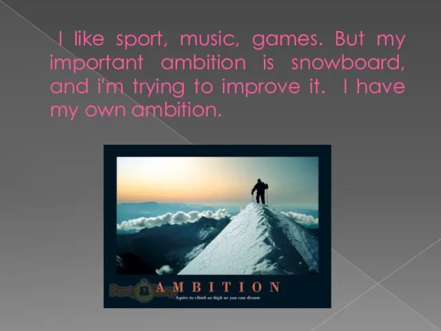 I like sport, music, games. But my important ambition is