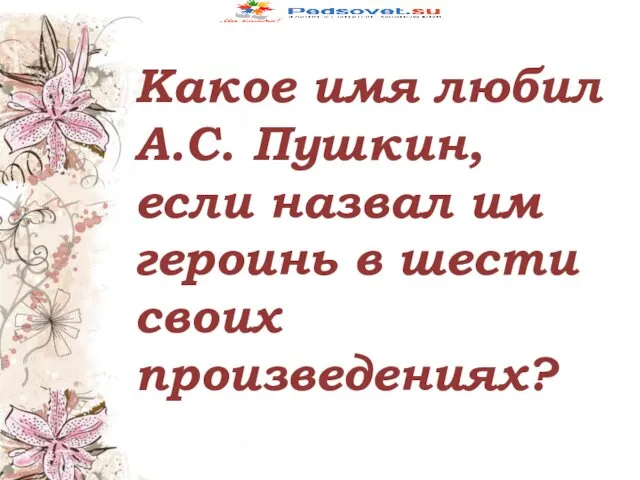 Какое имя любил А.С. Пушкин, если назвал им героинь в шести своих произведениях?