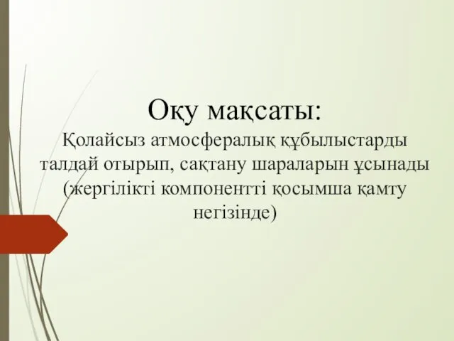 Оқу мақсаты: Қолайсыз атмосфералық құбылыстарды талдай отырып, сақтану шараларын ұсынады (жергілікті компонентті қосымша қамту негізінде)