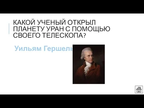 КАКОЙ УЧЕНЫЙ ОТКРЫЛ ПЛАНЕТУ УРАН С ПОМОЩЬЮ СВОЕГО ТЕЛЕСКОПА? Уильям Гершель