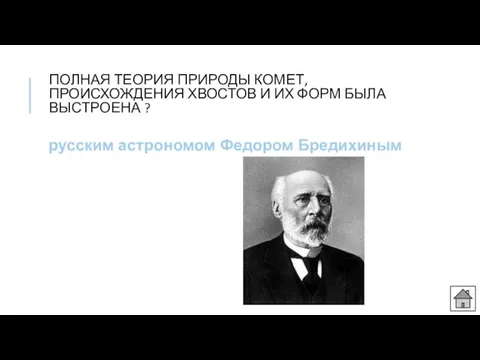 ПОЛНАЯ ТЕОРИЯ ПРИРОДЫ КОМЕТ, ПРОИСХОЖДЕНИЯ ХВОСТОВ И ИХ ФОРМ БЫЛА ВЫСТРОЕНА ? русским астрономом Федором Бредихиным