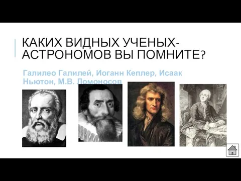 КАКИХ ВИДНЫХ УЧЕНЫХ-АСТРОНОМОВ ВЫ ПОМНИТЕ? Галилео Галилей, Иоганн Кеплер, Исаак Ньютон, М.В. Ломоносов