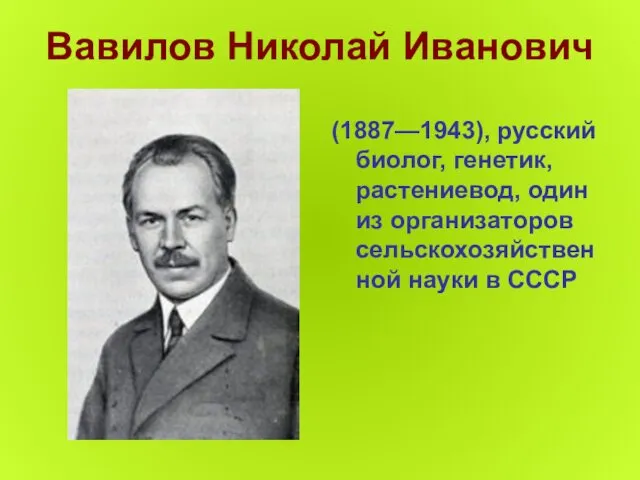 Вавилов Николай Иванович (1887—1943), русский биолог, генетик, растениевод, один из организаторов сельскохозяйственной науки в СССР
