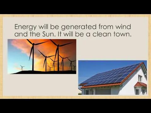 Energy will be generated from wind and the Sun. It will be a clean town.