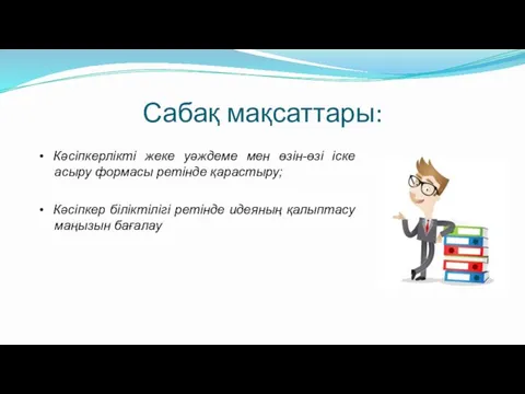 Сабақ мақсаттары: • Кәсіпкерлікті жеке уәждеме мен өзін-өзі іске асыру формасы ретінде қарастыру;