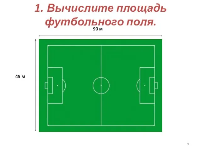 1. Вычислите площадь футбольного поля. 45 м 90 м