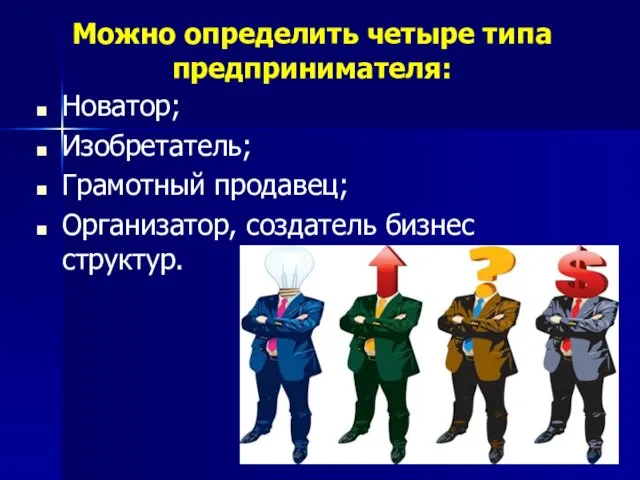 Можно определить четыре типа предпринимателя: Новатор; Изобретатель; Грамотный продавец; Организатор, создатель бизнес структур.