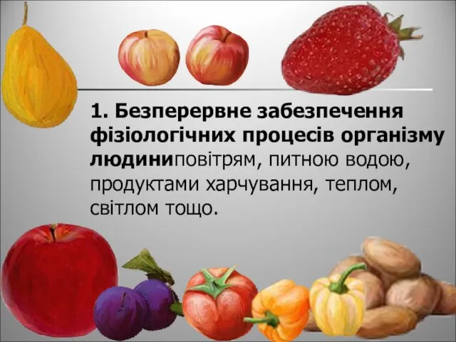 1. Безперервне забезпечення фізіологічних процесів організму людиниповітрям, питною водою, продуктами харчування, теплом, світлом тощо.