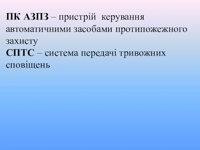 ПК АЗПЗ – пристрій керування автоматичними засобами протипожежного захисту СПТС – система передачі тривожних сповіщень