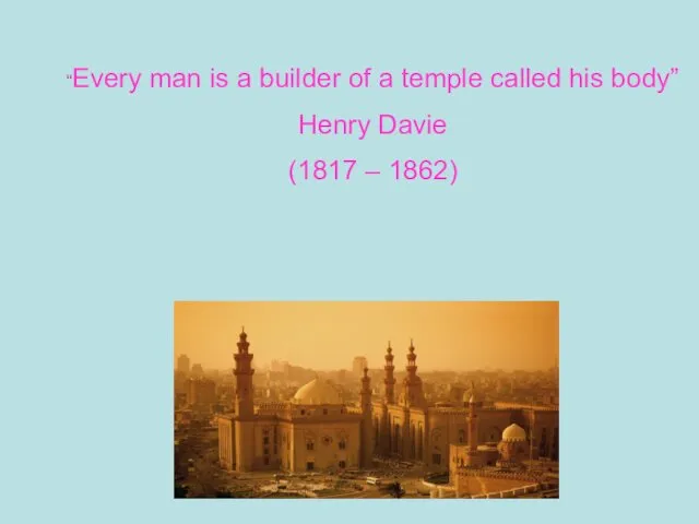 “Every man is a builder of a temple called his body” Henry Davie (1817 – 1862)