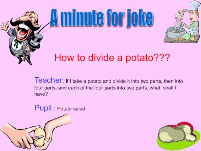 A minute for joke How to divide a potato??? Teacher: If I take