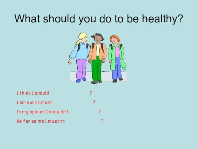 What should you do to be healthy? I think I should ? I