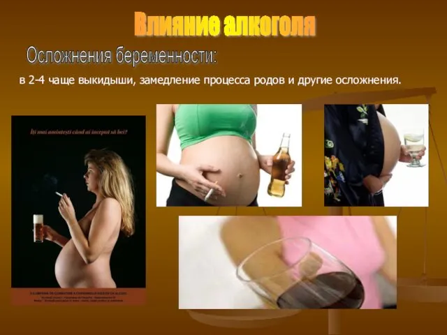 Влияние алкоголя Осложнения беременности: в 2-4 чаще выкидыши, замедление процесса родов и другие осложнения.