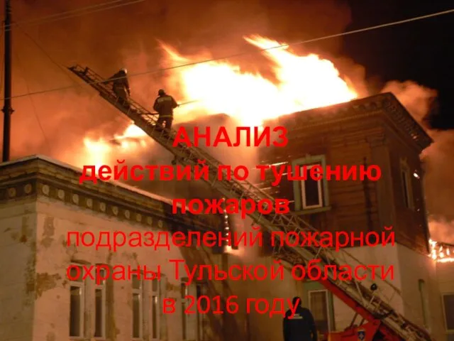 АНАЛИЗ действий по тушению пожаров подразделений пожарной охраны Тульской области в 2016 году