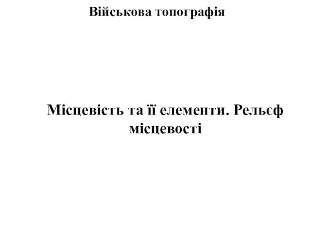 Військова топографія Місцевість та її елементи. Рельєф місцевості