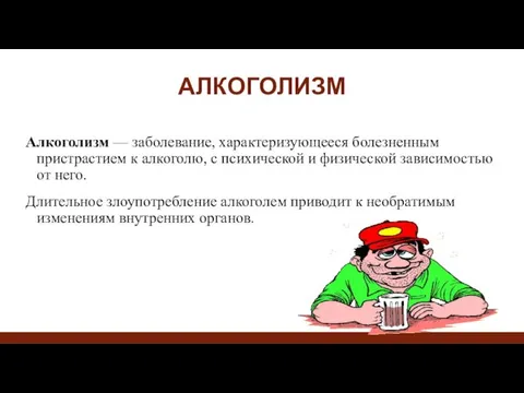 АЛКОГОЛИЗМ Алкоголизм — заболевание, характеризующееся болезненным пристрастием к алкоголю, с