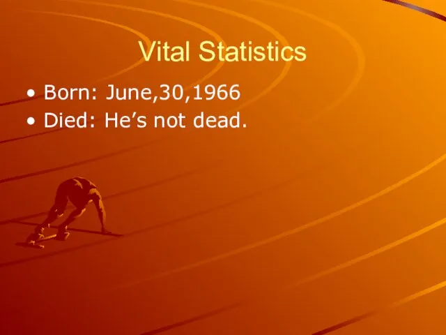 Vital Statistics Born: June,30,1966 Died: He’s not dead.