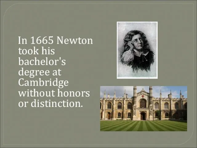 In 1665 Newton took his bachelor's degree at Cambridge without honors or distinction.