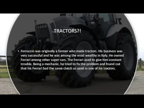 TRACTORS?! Ferruccio was originally a farmer who made tractors. His