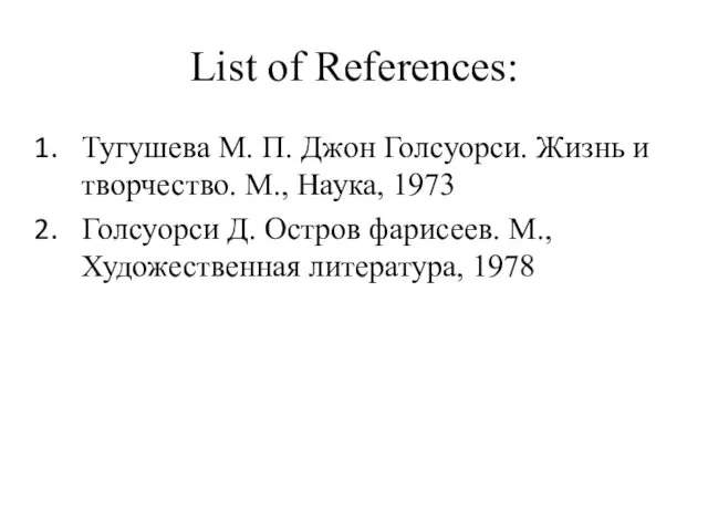 List of References: Тугушева М. П. Джон Голсуорси. Жизнь и творчество. М., Наука,