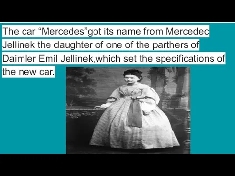 The car “Mercedes”got its name from Mercedec Jellinek the daughter