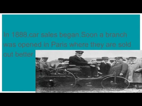 In 1888,car sales began.Soon a branch was opened in Paris where they are sold out better.