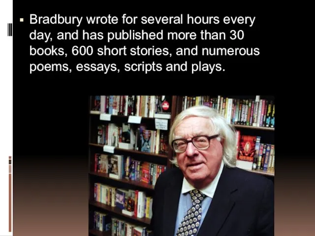 Bradbury wrote for several hours every day, and has published