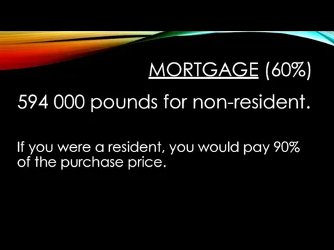 MORTGAGE (60%) 594 000 pounds for non-resident. If you were a resident, you