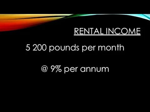 RENTAL INCOME 5 200 pounds per month @ 9% per annum