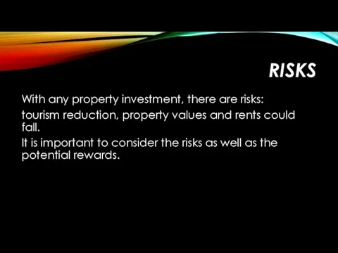 RISKS With any property investment, there are risks: tourism reduction, property values and
