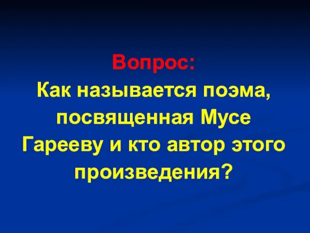 Вопрос: Как называется поэма, посвященная Мусе Гарееву и кто автор этого произведения?