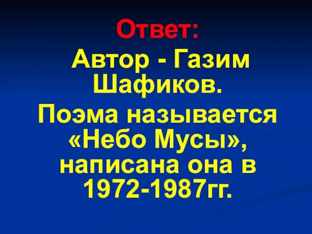 Ответ: Автор - Газим Шафиков. Поэма называется «Небо Мусы», написана она в 1972-1987гг.