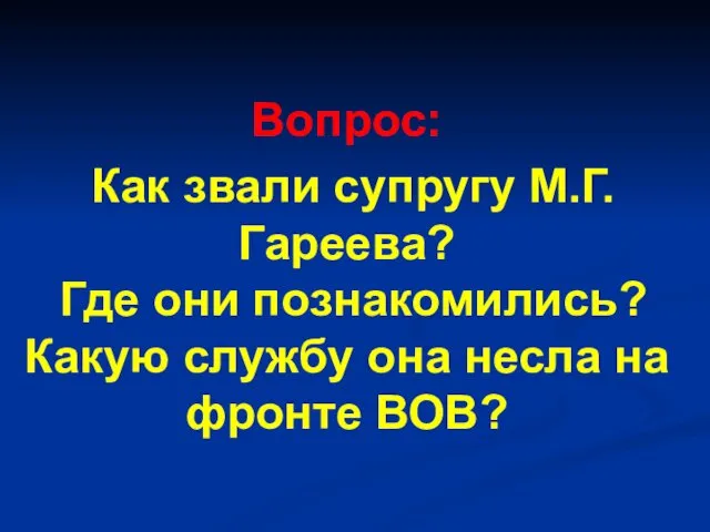 Вопрос: Как звали супругу М.Г.Гареева? Где они познакомились? Какую службу она несла на фронте ВОВ?