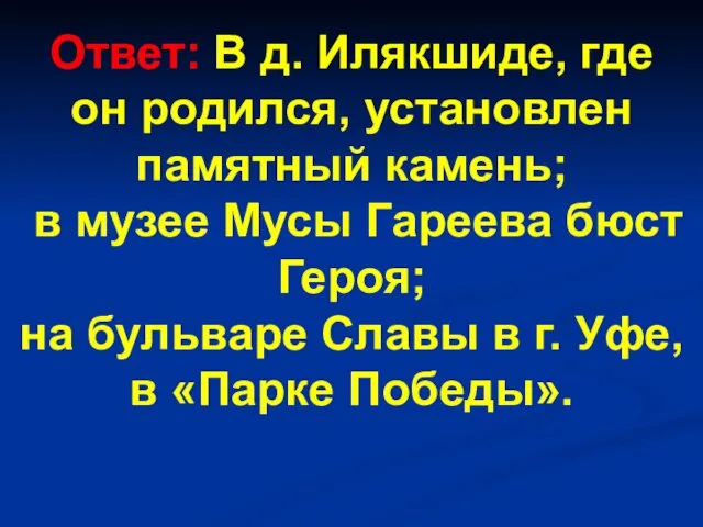 Ответ: В д. Илякшиде, где он родился, установлен памятный камень;