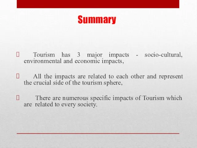 Summary Tourism has 3 major impacts - socio-cultural, environmental and economic impacts, All