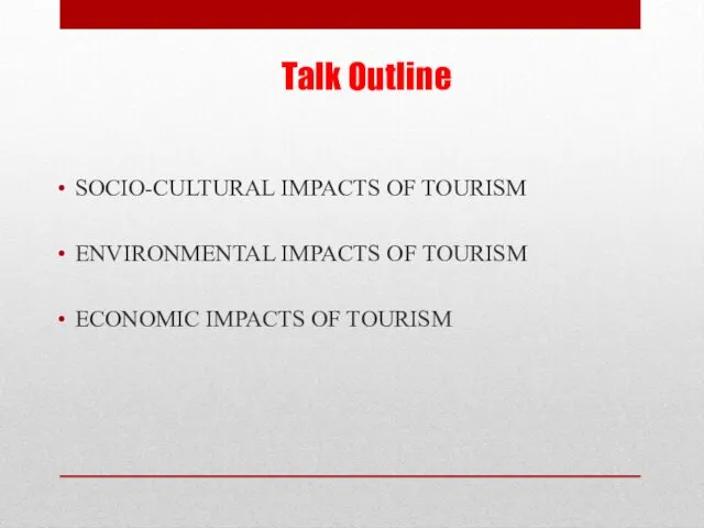 Talk Outline SOCIO-CULTURAL IMPACTS OF TOURISM ENVIRONMENTAL IMPACTS OF TOURISM ECONOMIC IMPACTS OF TOURISM