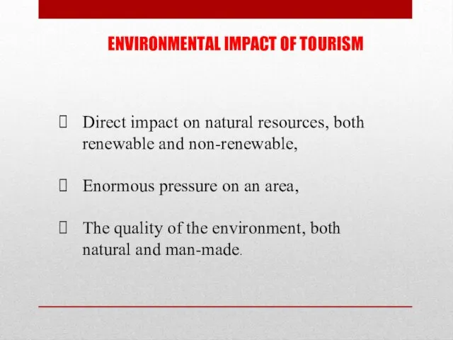 ENVIRONMENTAL IMPACT OF TOURISM Direct impact on natural resources, both renewable and non-renewable,