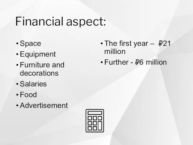 Financial aspect: Space Equipment Furniture and decorations Salaries Food Advertisement The first year