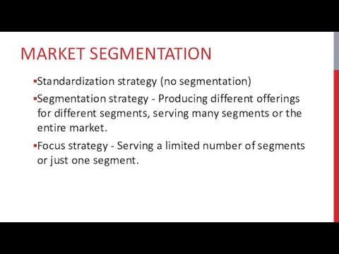 MARKET SEGMENTATION Standardization strategy (no segmentation) Segmentation strategy - Producing different offerings for