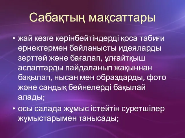 Сабақтың мақсаттары жай көзге көрінбейтіндерді қоса табиғи өрнектермен байланысты идеяларды