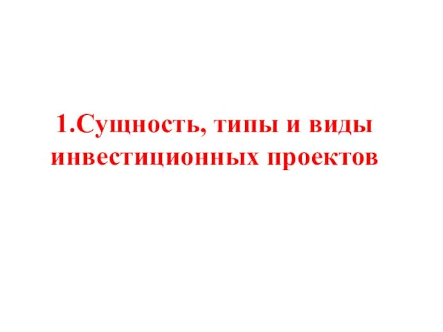 1.Сущность, типы и виды инвестиционных проектов