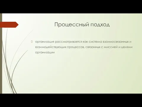 Процессный подход организация рассматривается как система взаимосвязанных и взаимодействующих процессов, связанных с миссией и целями организации